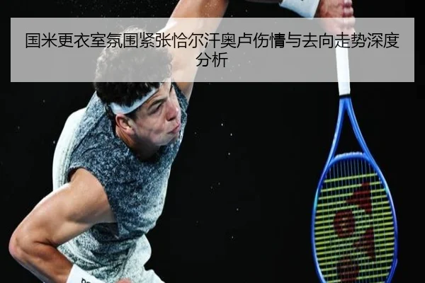 国米更衣室氛围紧张恰尔汗奥卢伤情与去向走势深度分析