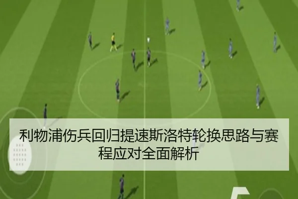 利物浦伤兵回归提速斯洛特轮换思路与赛程应对全面解析