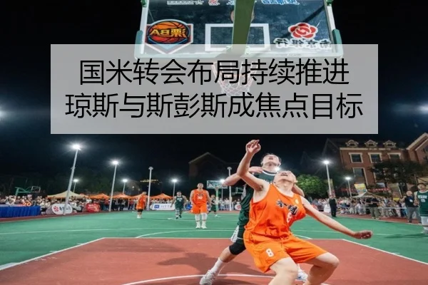 国米转会布局持续推进 琼斯与斯彭斯成焦点目标