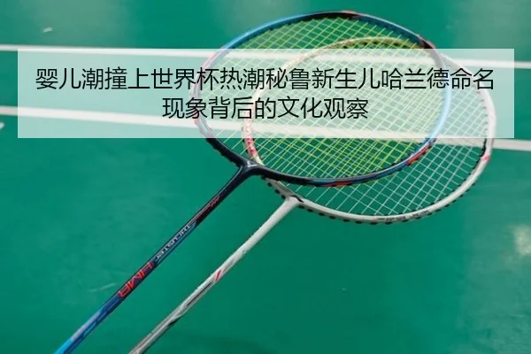 婴儿潮撞上世界杯热潮秘鲁新生儿哈兰德命名现象背后的文化观察