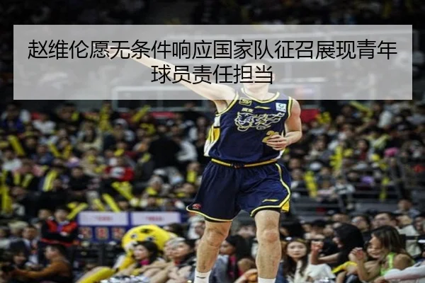 赵维伦愿无条件响应国家队征召展现青年球员责任担当