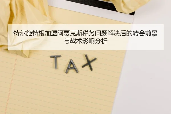 特尔施特根加盟阿贾克斯税务问题解决后的转会前景与战术影响分析